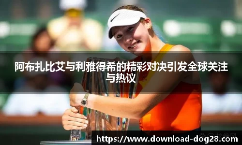 阿布扎比艾与利雅得希的精彩对决引发全球关注与热议