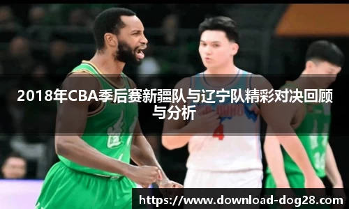 2018年CBA季后赛新疆队与辽宁队精彩对决回顾与分析