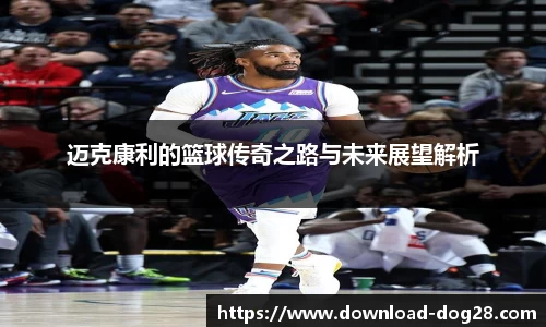 迈克康利的篮球传奇之路与未来展望解析