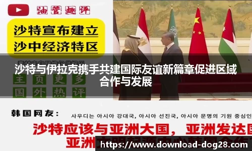 沙特与伊拉克携手共建国际友谊新篇章促进区域合作与发展