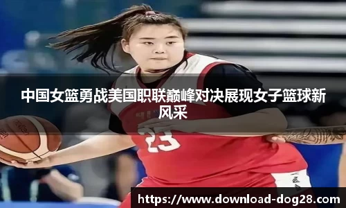 中国女篮勇战美国职联巅峰对决展现女子篮球新风采