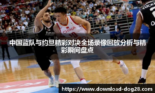 中国蓝队与约旦精彩对决全场录像回放分析与精彩瞬间盘点