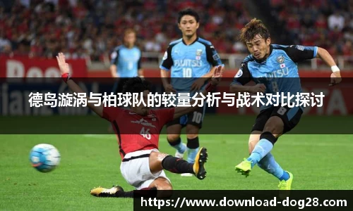 德岛漩涡与柏球队的较量分析与战术对比探讨