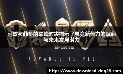 阿兹与菲多的巅峰对决揭示了电竞新势力的崛起与未来发展潜力