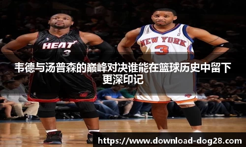 韦德与汤普森的巅峰对决谁能在篮球历史中留下更深印记