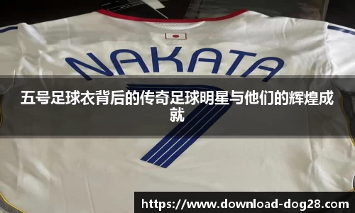 五号足球衣背后的传奇足球明星与他们的辉煌成就