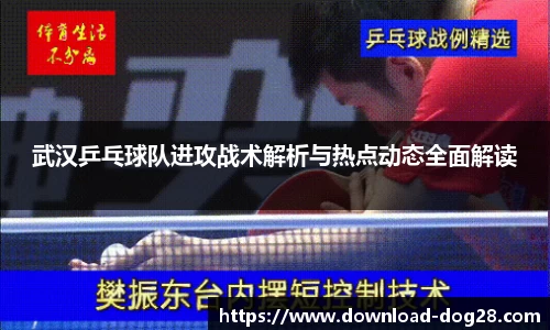 武汉乒乓球队进攻战术解析与热点动态全面解读