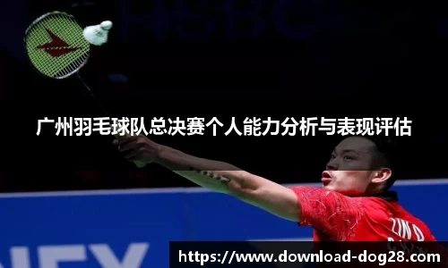 广州羽毛球队总决赛个人能力分析与表现评估